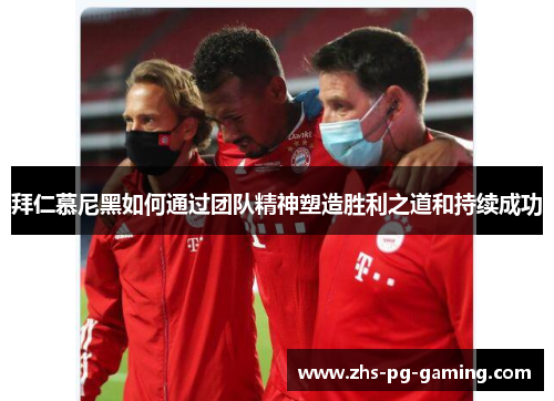 拜仁慕尼黑如何通过团队精神塑造胜利之道和持续成功