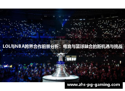 LOL与NBA跨界合作前景分析：电竞与篮球融合的新机遇与挑战