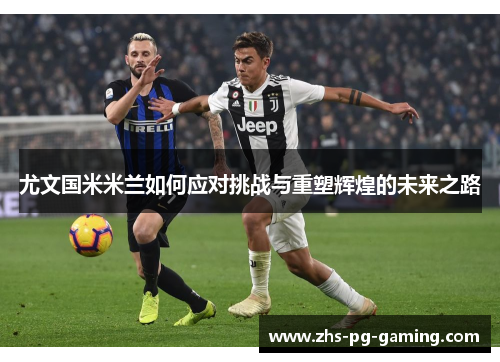 尤文国米米兰如何应对挑战与重塑辉煌的未来之路