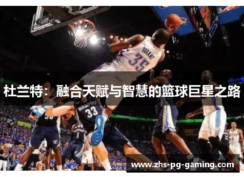 杜兰特：融合天赋与智慧的篮球巨星之路