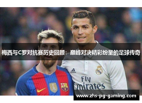 梅西与C罗对抗赛历史回顾：巅峰对决精彩纷呈的足球传奇