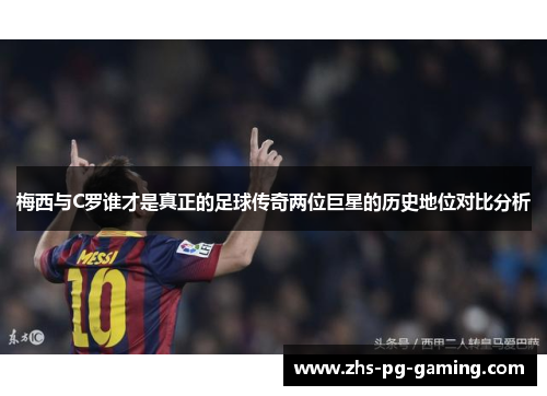 梅西与C罗谁才是真正的足球传奇两位巨星的历史地位对比分析
