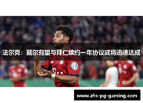 法尔克：戴尔有望与拜仁续约一年协议或将迅速达成