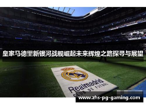皇家马德里新银河战舰崛起未来辉煌之路探寻与展望