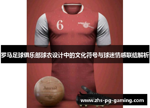 罗马足球俱乐部球衣设计中的文化符号与球迷情感联结解析