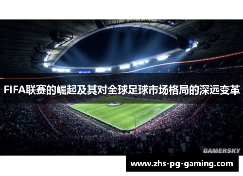 FIFA联赛的崛起及其对全球足球市场格局的深远变革