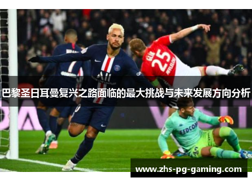巴黎圣日耳曼复兴之路面临的最大挑战与未来发展方向分析