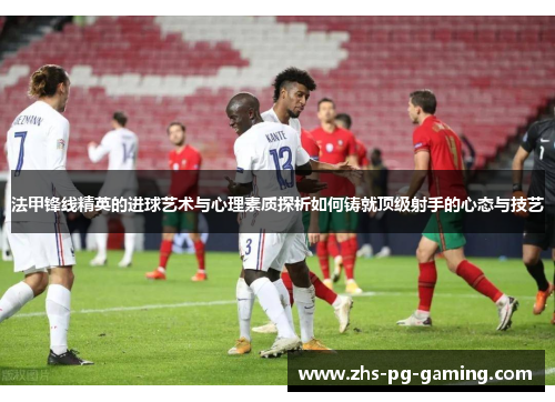 法甲锋线精英的进球艺术与心理素质探析如何铸就顶级射手的心态与技艺