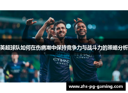 英超球队如何在伤病潮中保持竞争力与战斗力的策略分析