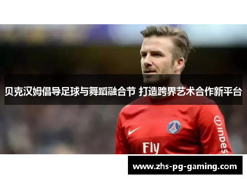 贝克汉姆倡导足球与舞蹈融合节 打造跨界艺术合作新平台
