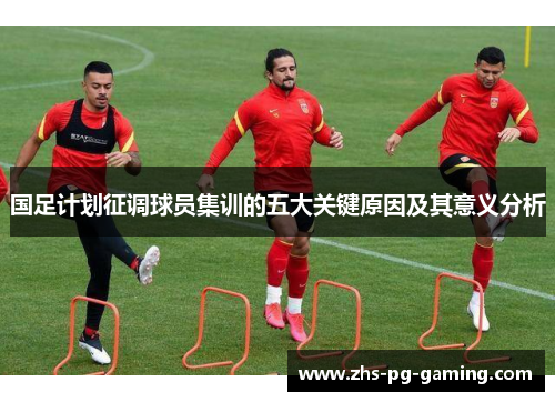 国足计划征调球员集训的五大关键原因及其意义分析