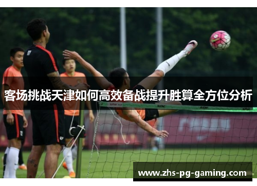 客场挑战天津如何高效备战提升胜算全方位分析
