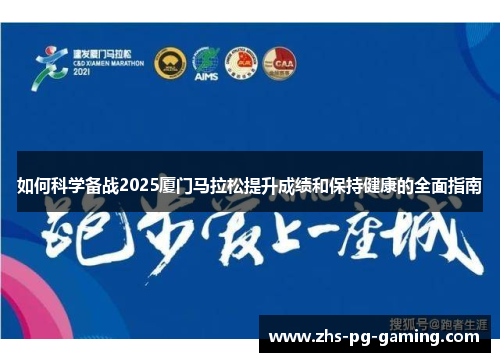 如何科学备战2025厦门马拉松提升成绩和保持健康的全面指南