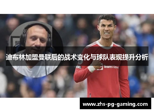 迪布林加盟曼联后的战术变化与球队表现提升分析
