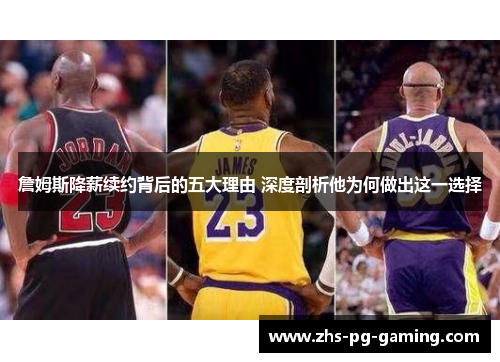 詹姆斯降薪续约背后的五大理由 深度剖析他为何做出这一选择