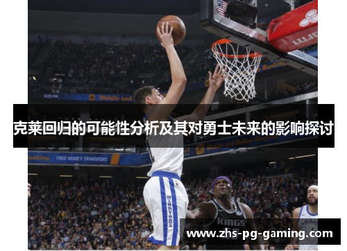 克莱回归的可能性分析及其对勇士未来的影响探讨