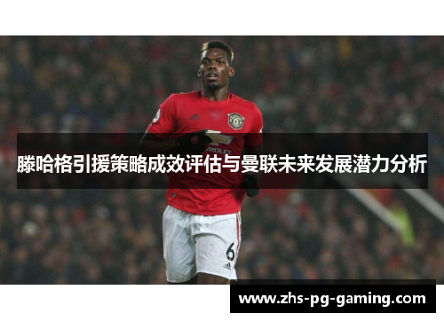滕哈格引援策略成效评估与曼联未来发展潜力分析