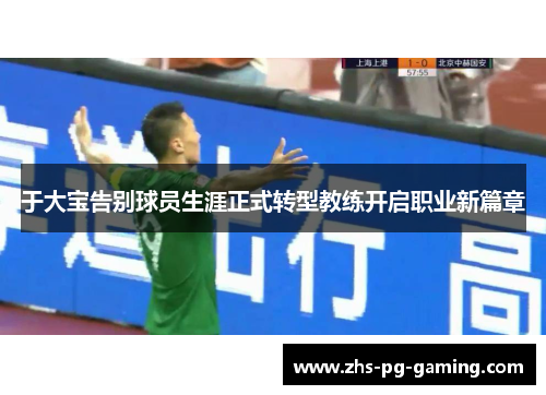 于大宝告别球员生涯正式转型教练开启职业新篇章
