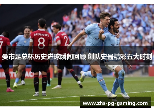 曼市足总杯历史进球瞬间回顾 创队史最精彩五大时刻