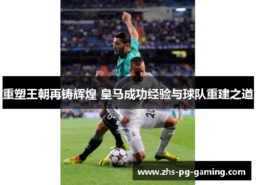 重塑王朝再铸辉煌 皇马成功经验与球队重建之道