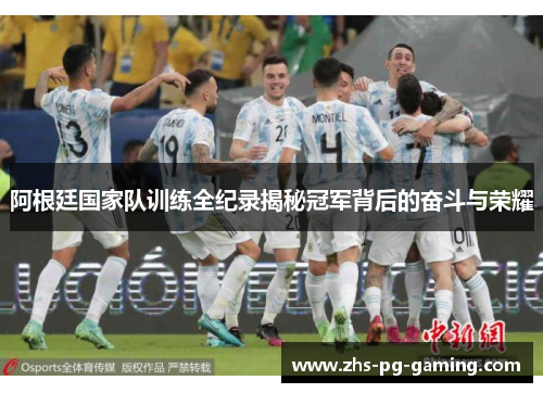 阿根廷国家队训练全纪录揭秘冠军背后的奋斗与荣耀