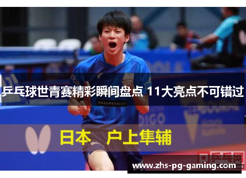 乒乓球世青赛精彩瞬间盘点 11大亮点不可错过