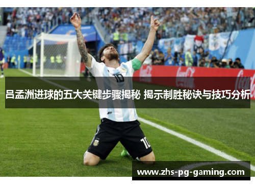 吕孟洲进球的五大关键步骤揭秘 揭示制胜秘诀与技巧分析