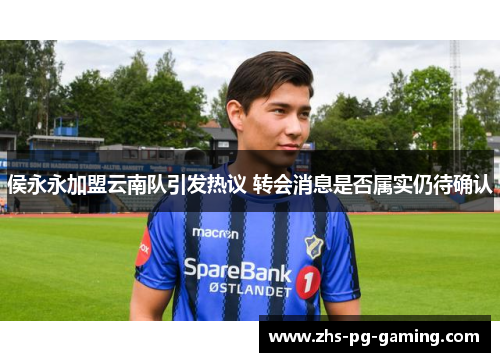 侯永永加盟云南队引发热议 转会消息是否属实仍待确认