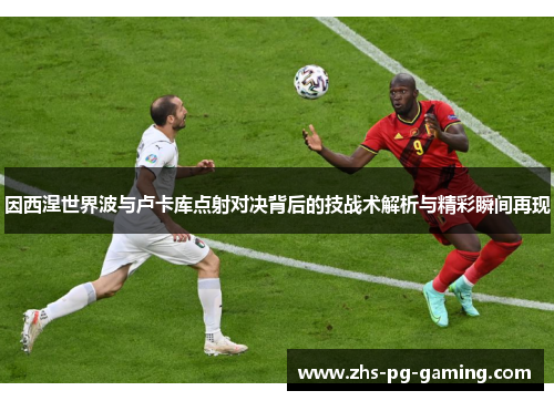 因西涅世界波与卢卡库点射对决背后的技战术解析与精彩瞬间再现