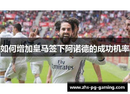 如何增加皇马签下阿诺德的成功机率