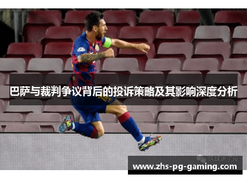 巴萨与裁判争议背后的投诉策略及其影响深度分析