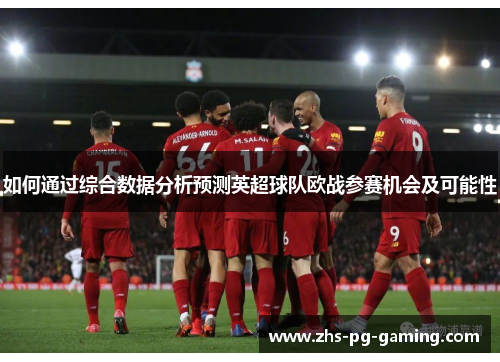 如何通过综合数据分析预测英超球队欧战参赛机会及可能性