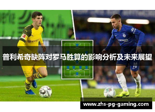 普利希奇缺阵对罗马胜算的影响分析及未来展望