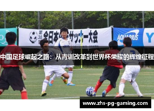 中国足球崛起之路：从青训改革到世界杯荣耀的辉煌征程