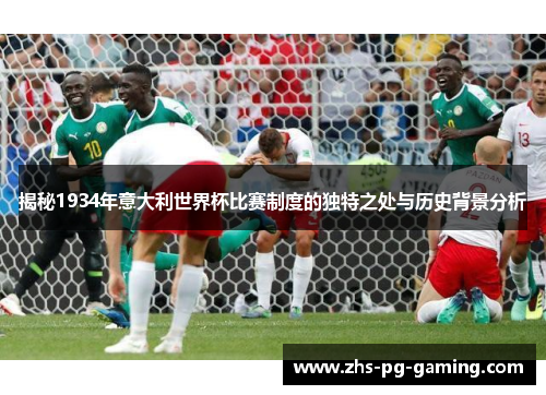 揭秘1934年意大利世界杯比赛制度的独特之处与历史背景分析