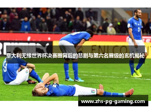 意大利无缘世界杯决赛圈背后的悲剧与第六名晋级的玄机揭秘