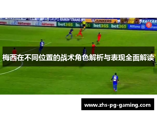 梅西在不同位置的战术角色解析与表现全面解读