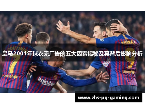 皇马2001年球衣无广告的五大因素揭秘及其背后影响分析