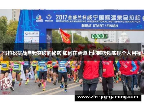 马拉松挑战自我突破的秘密 如何在赛道上超越极限实现个人目标