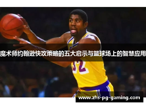魔术师约翰逊快攻策略的五大启示与篮球场上的智慧应用