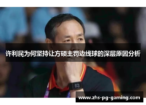 许利民为何坚持让方硕主罚边线球的深层原因分析