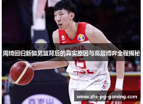周琦回归新疆男篮背后的真实原因与高层博弈全程揭秘 周琦回归新疆男篮背后的真实原因与高层博弈全程揭秘
