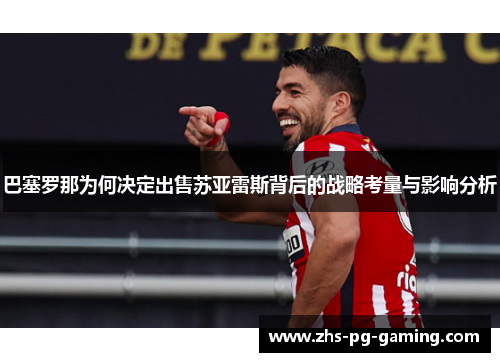 巴塞罗那为何决定出售苏亚雷斯背后的战略考量与影响分析 巴塞罗那为何决定出售苏亚雷斯背后的战略考量与影响分析