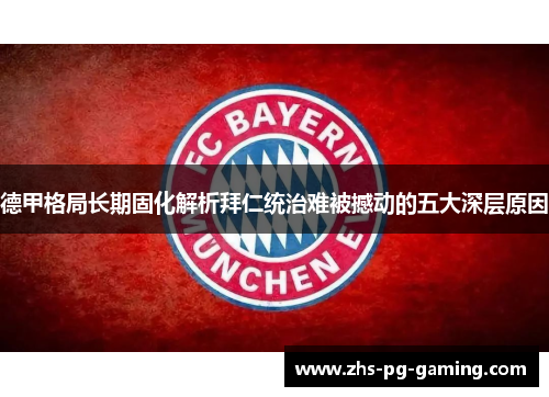 德甲格局长期固化解析拜仁统治难被撼动的五大深层原因 德甲格局长期固化解析拜仁统治难被撼动的五大深层原因