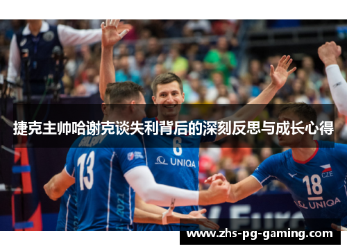 捷克主帅哈谢克谈失利背后的深刻反思与成长心得