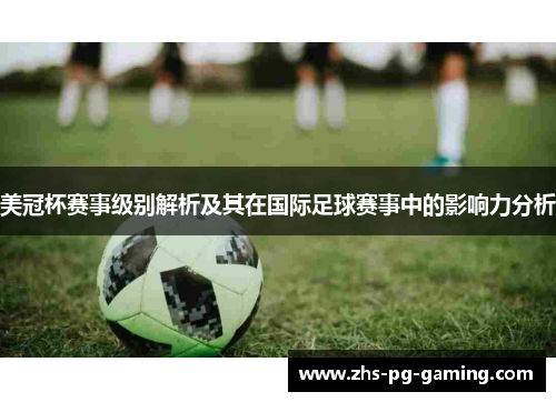 美冠杯赛事级别解析及其在国际足球赛事中的影响力分析 美冠杯赛事级别解析及其在国际足球赛事中的影响力分析