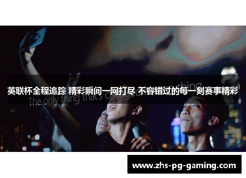 英联杯全程追踪 精彩瞬间一网打尽 不容错过的每一刻赛事精彩