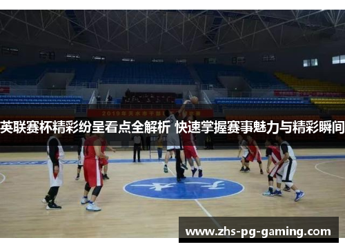 英联赛杯精彩纷呈看点全解析 快速掌握赛事魅力与精彩瞬间