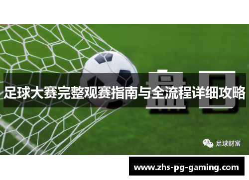 足球大赛完整观赛指南与全流程详细攻略