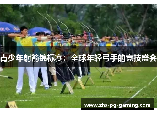 青少年射箭锦标赛：全球年轻弓手的竞技盛会